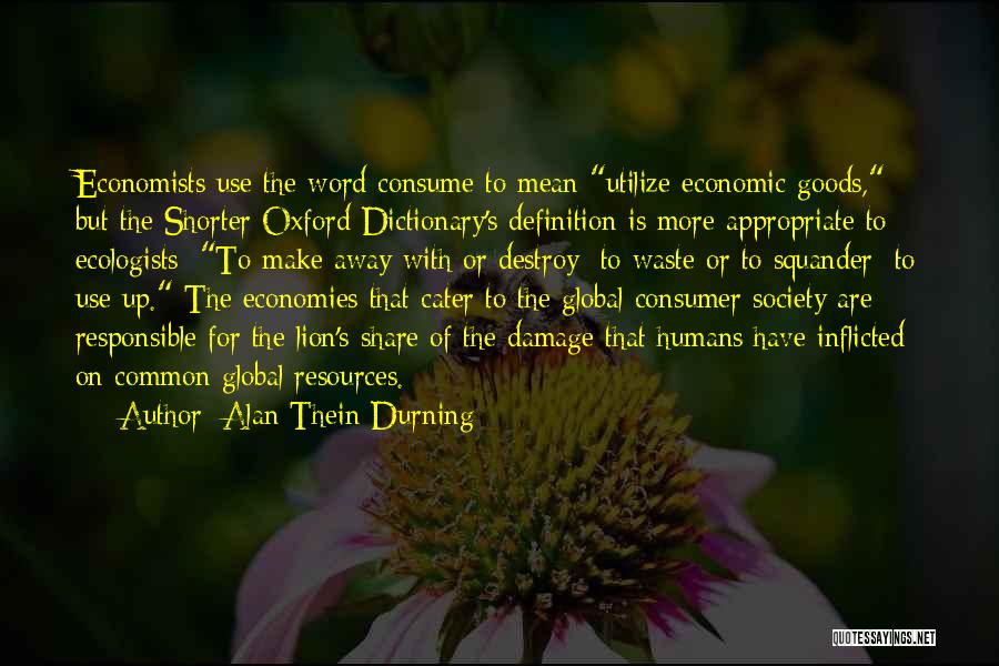 Alan Thein Durning Quotes: Economists Use The Word Consume To Mean Utilize Economic Goods, But The Shorter Oxford Dictionary's Definition Is More Appropriate To