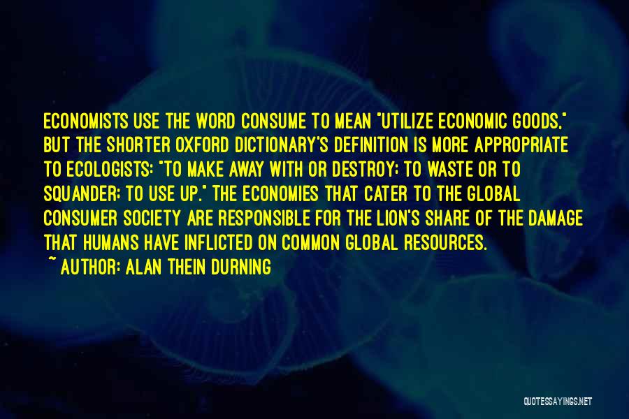 Alan Thein Durning Quotes: Economists Use The Word Consume To Mean Utilize Economic Goods, But The Shorter Oxford Dictionary's Definition Is More Appropriate To