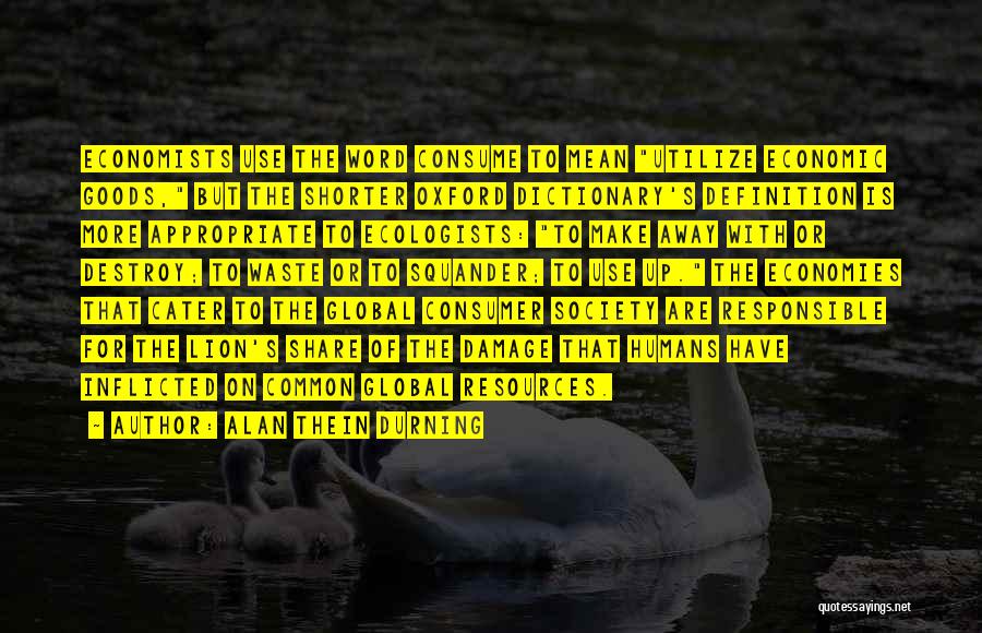 Alan Thein Durning Quotes: Economists Use The Word Consume To Mean Utilize Economic Goods, But The Shorter Oxford Dictionary's Definition Is More Appropriate To