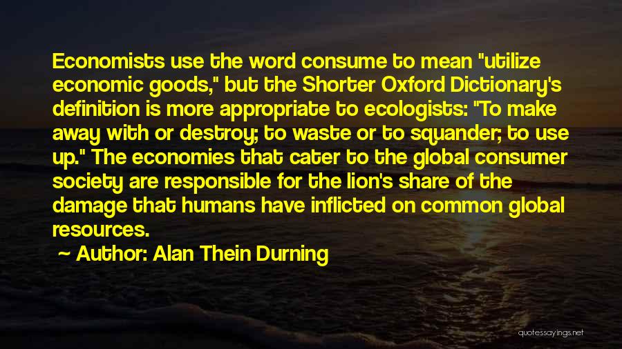 Alan Thein Durning Quotes: Economists Use The Word Consume To Mean Utilize Economic Goods, But The Shorter Oxford Dictionary's Definition Is More Appropriate To