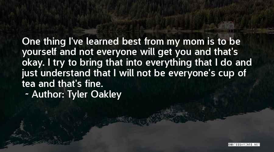 Tyler Oakley Quotes: One Thing I've Learned Best From My Mom Is To Be Yourself And Not Everyone Will Get You And That's