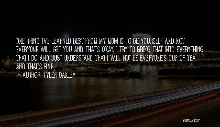 Tyler Oakley Quotes: One Thing I've Learned Best From My Mom Is To Be Yourself And Not Everyone Will Get You And That's