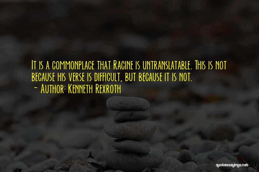 Kenneth Rexroth Quotes: It Is A Commonplace That Racine Is Untranslatable. This Is Not Because His Verse Is Difficult, But Because It Is