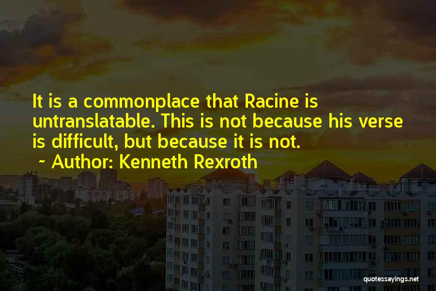 Kenneth Rexroth Quotes: It Is A Commonplace That Racine Is Untranslatable. This Is Not Because His Verse Is Difficult, But Because It Is