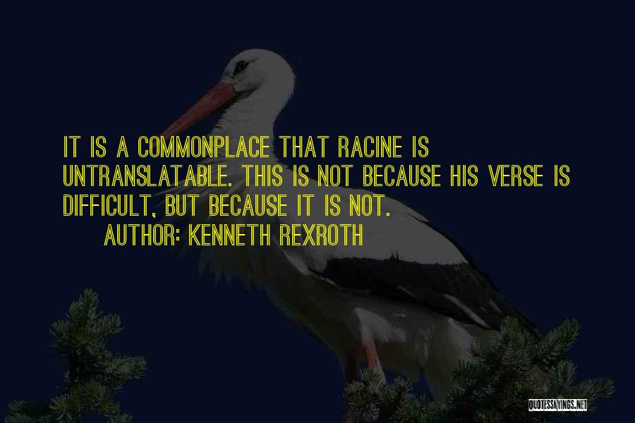 Kenneth Rexroth Quotes: It Is A Commonplace That Racine Is Untranslatable. This Is Not Because His Verse Is Difficult, But Because It Is