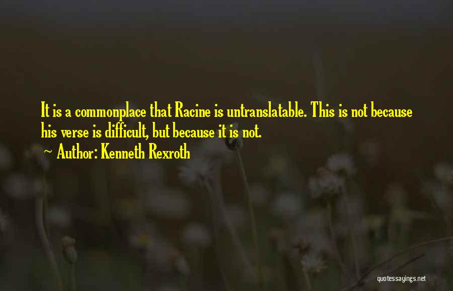 Kenneth Rexroth Quotes: It Is A Commonplace That Racine Is Untranslatable. This Is Not Because His Verse Is Difficult, But Because It Is