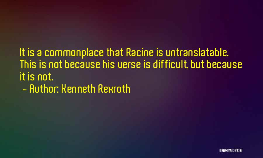 Kenneth Rexroth Quotes: It Is A Commonplace That Racine Is Untranslatable. This Is Not Because His Verse Is Difficult, But Because It Is