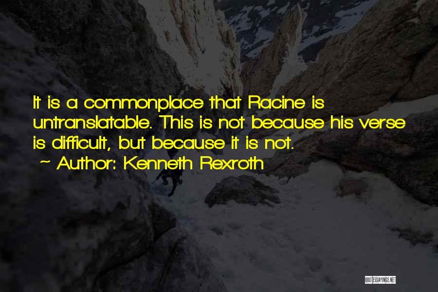 Kenneth Rexroth Quotes: It Is A Commonplace That Racine Is Untranslatable. This Is Not Because His Verse Is Difficult, But Because It Is