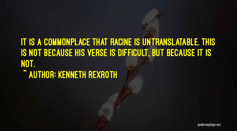 Kenneth Rexroth Quotes: It Is A Commonplace That Racine Is Untranslatable. This Is Not Because His Verse Is Difficult, But Because It Is