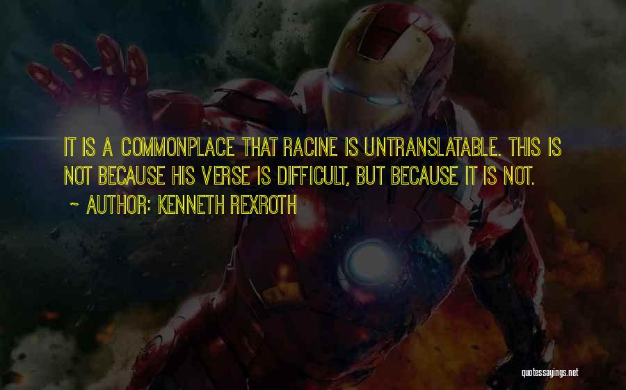 Kenneth Rexroth Quotes: It Is A Commonplace That Racine Is Untranslatable. This Is Not Because His Verse Is Difficult, But Because It Is