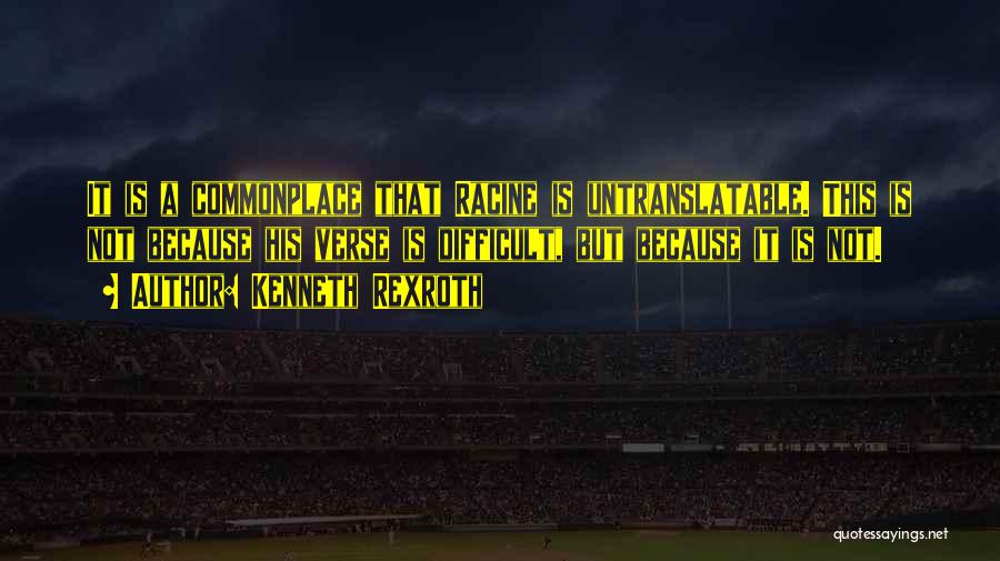 Kenneth Rexroth Quotes: It Is A Commonplace That Racine Is Untranslatable. This Is Not Because His Verse Is Difficult, But Because It Is