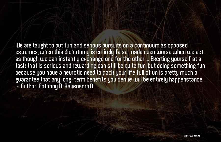 Anthony D. Ravenscroft Quotes: We Are Taught To Put Fun And Serious Pursuits On A Continuum As Opposed Extremes, When This Dichotomy Is Entirely