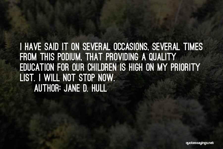 Jane D. Hull Quotes: I Have Said It On Several Occasions, Several Times From This Podium, That Providing A Quality Education For Our Children