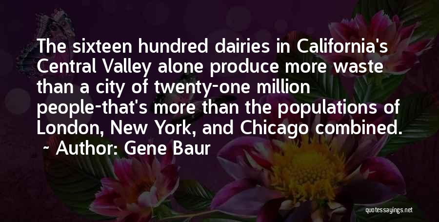 Gene Baur Quotes: The Sixteen Hundred Dairies In California's Central Valley Alone Produce More Waste Than A City Of Twenty-one Million People-that's More