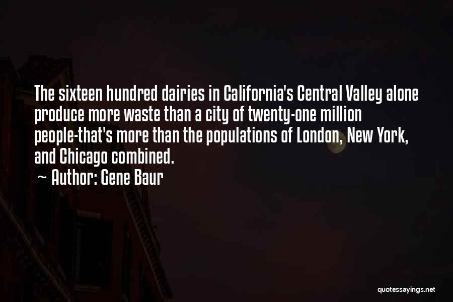 Gene Baur Quotes: The Sixteen Hundred Dairies In California's Central Valley Alone Produce More Waste Than A City Of Twenty-one Million People-that's More