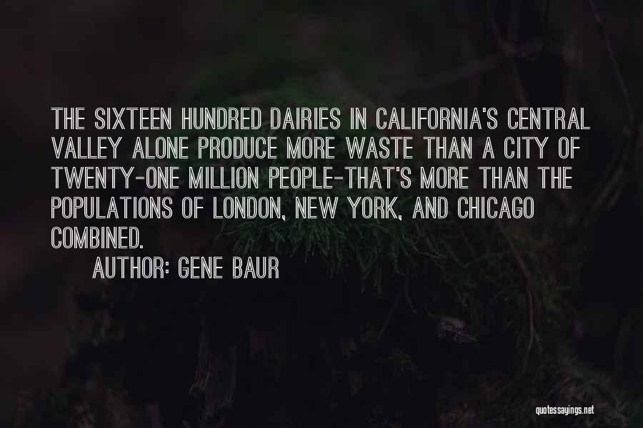 Gene Baur Quotes: The Sixteen Hundred Dairies In California's Central Valley Alone Produce More Waste Than A City Of Twenty-one Million People-that's More