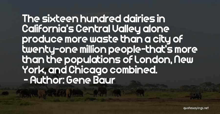 Gene Baur Quotes: The Sixteen Hundred Dairies In California's Central Valley Alone Produce More Waste Than A City Of Twenty-one Million People-that's More