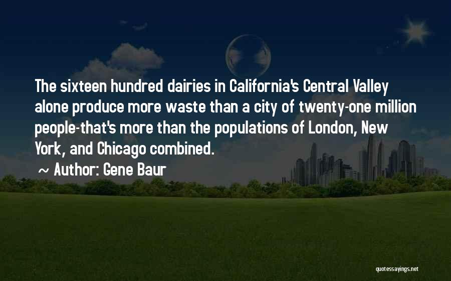 Gene Baur Quotes: The Sixteen Hundred Dairies In California's Central Valley Alone Produce More Waste Than A City Of Twenty-one Million People-that's More