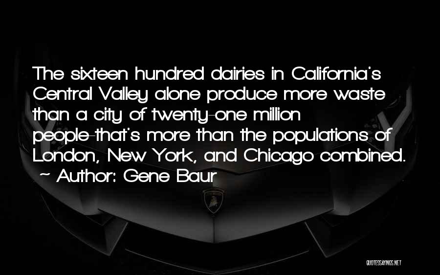 Gene Baur Quotes: The Sixteen Hundred Dairies In California's Central Valley Alone Produce More Waste Than A City Of Twenty-one Million People-that's More