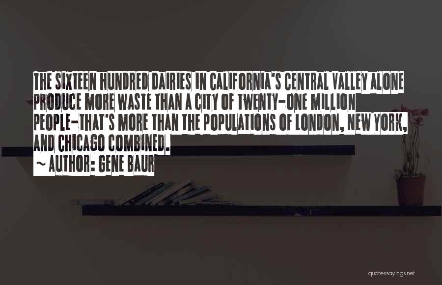 Gene Baur Quotes: The Sixteen Hundred Dairies In California's Central Valley Alone Produce More Waste Than A City Of Twenty-one Million People-that's More