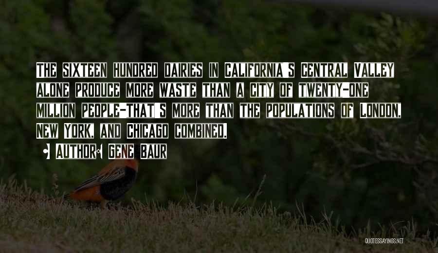 Gene Baur Quotes: The Sixteen Hundred Dairies In California's Central Valley Alone Produce More Waste Than A City Of Twenty-one Million People-that's More