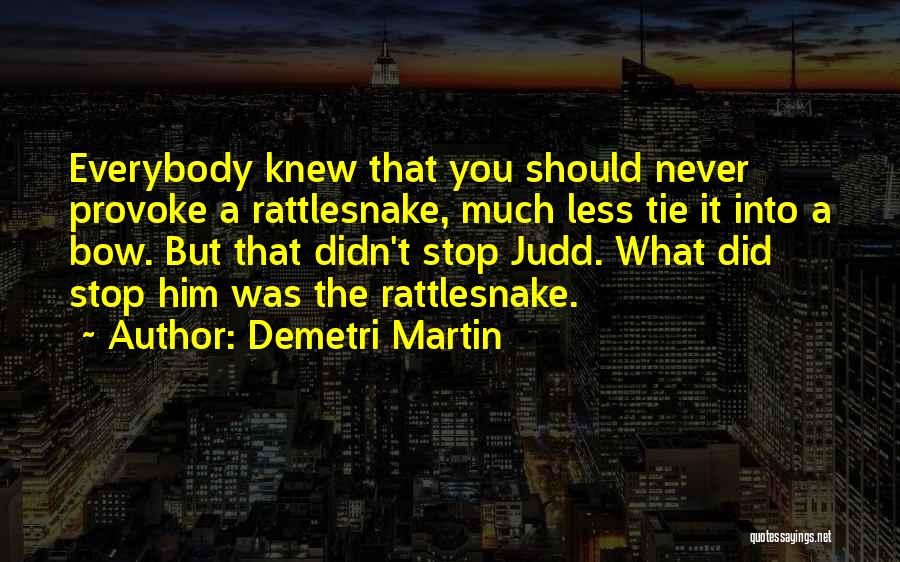 Demetri Martin Quotes: Everybody Knew That You Should Never Provoke A Rattlesnake, Much Less Tie It Into A Bow. But That Didn't Stop