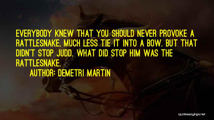 Demetri Martin Quotes: Everybody Knew That You Should Never Provoke A Rattlesnake, Much Less Tie It Into A Bow. But That Didn't Stop