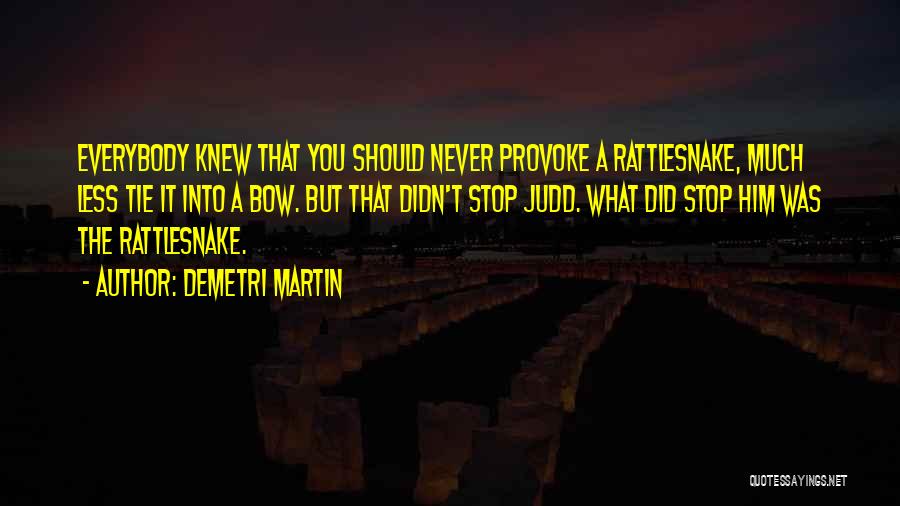 Demetri Martin Quotes: Everybody Knew That You Should Never Provoke A Rattlesnake, Much Less Tie It Into A Bow. But That Didn't Stop