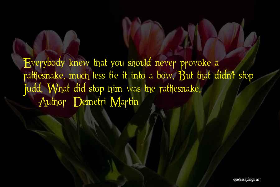 Demetri Martin Quotes: Everybody Knew That You Should Never Provoke A Rattlesnake, Much Less Tie It Into A Bow. But That Didn't Stop