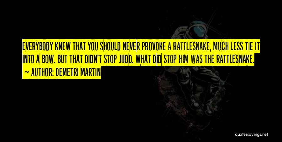 Demetri Martin Quotes: Everybody Knew That You Should Never Provoke A Rattlesnake, Much Less Tie It Into A Bow. But That Didn't Stop