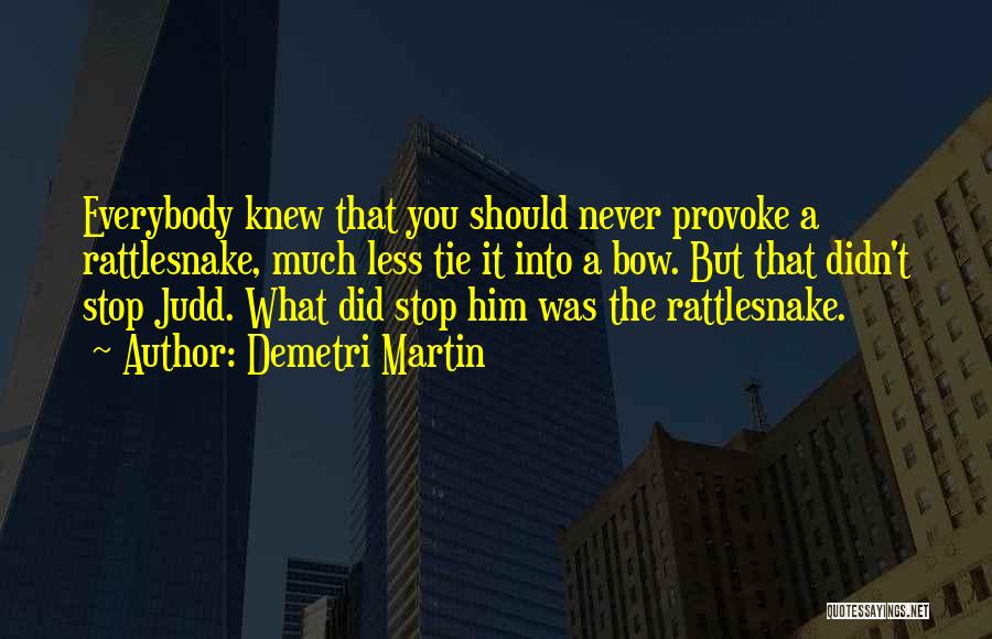 Demetri Martin Quotes: Everybody Knew That You Should Never Provoke A Rattlesnake, Much Less Tie It Into A Bow. But That Didn't Stop