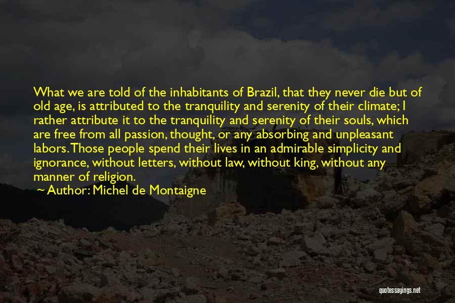 Michel De Montaigne Quotes: What We Are Told Of The Inhabitants Of Brazil, That They Never Die But Of Old Age, Is Attributed To