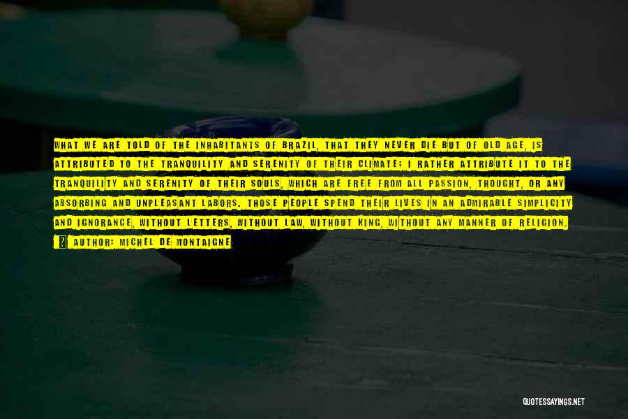 Michel De Montaigne Quotes: What We Are Told Of The Inhabitants Of Brazil, That They Never Die But Of Old Age, Is Attributed To