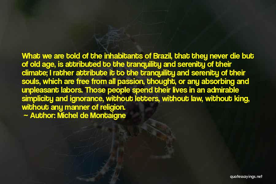 Michel De Montaigne Quotes: What We Are Told Of The Inhabitants Of Brazil, That They Never Die But Of Old Age, Is Attributed To