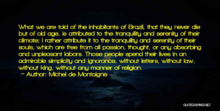 Michel De Montaigne Quotes: What We Are Told Of The Inhabitants Of Brazil, That They Never Die But Of Old Age, Is Attributed To