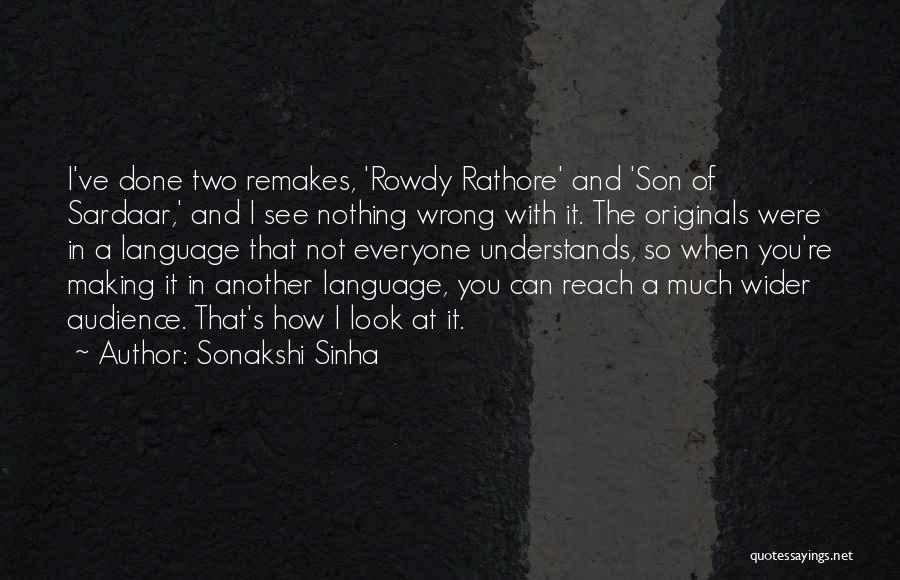 Sonakshi Sinha Quotes: I've Done Two Remakes, 'rowdy Rathore' And 'son Of Sardaar,' And I See Nothing Wrong With It. The Originals Were