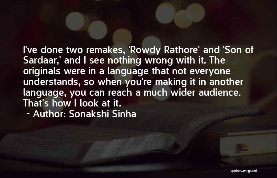 Sonakshi Sinha Quotes: I've Done Two Remakes, 'rowdy Rathore' And 'son Of Sardaar,' And I See Nothing Wrong With It. The Originals Were