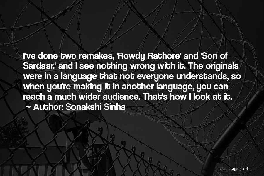 Sonakshi Sinha Quotes: I've Done Two Remakes, 'rowdy Rathore' And 'son Of Sardaar,' And I See Nothing Wrong With It. The Originals Were