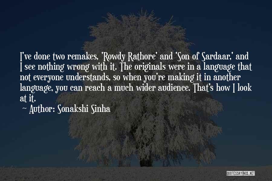 Sonakshi Sinha Quotes: I've Done Two Remakes, 'rowdy Rathore' And 'son Of Sardaar,' And I See Nothing Wrong With It. The Originals Were