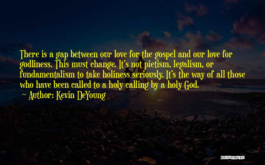 Kevin DeYoung Quotes: There Is A Gap Between Our Love For The Gospel And Our Love For Godliness. This Must Change. It's Not