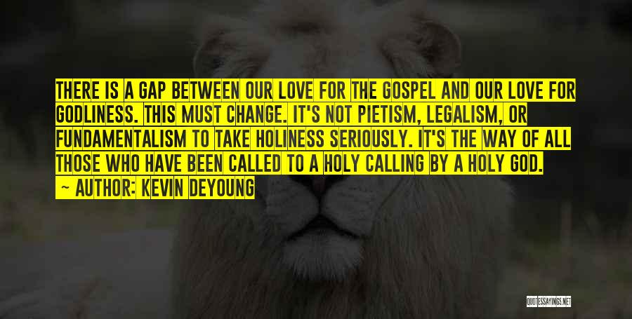 Kevin DeYoung Quotes: There Is A Gap Between Our Love For The Gospel And Our Love For Godliness. This Must Change. It's Not