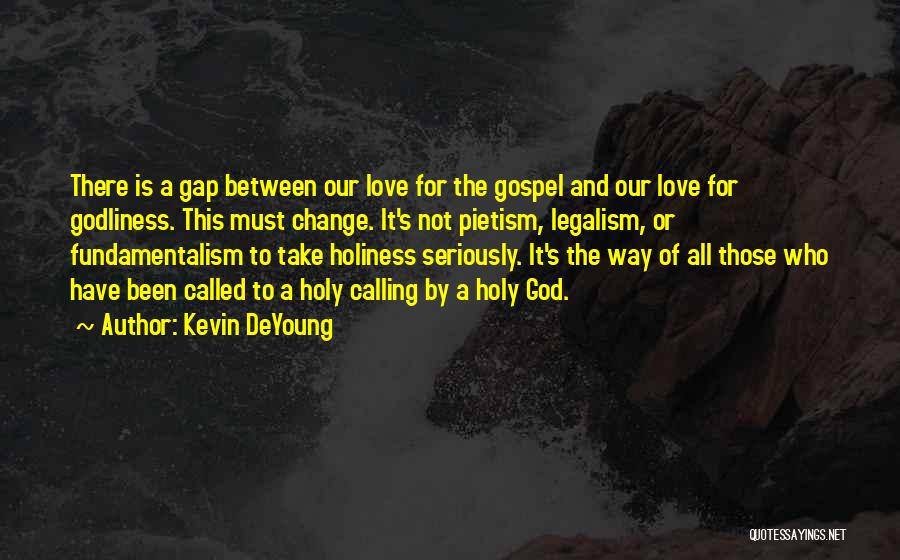 Kevin DeYoung Quotes: There Is A Gap Between Our Love For The Gospel And Our Love For Godliness. This Must Change. It's Not