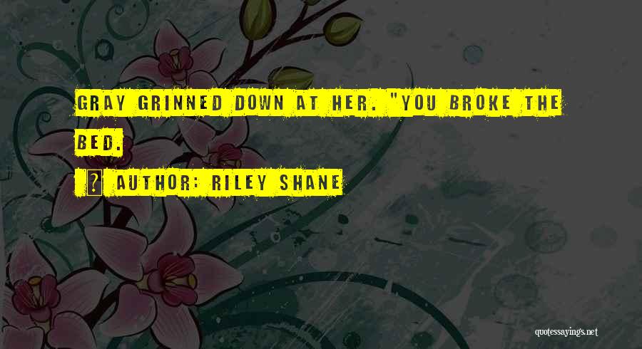 Riley Shane Quotes: Gray Grinned Down At Her. You Broke The Bed.