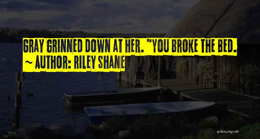 Riley Shane Quotes: Gray Grinned Down At Her. You Broke The Bed.