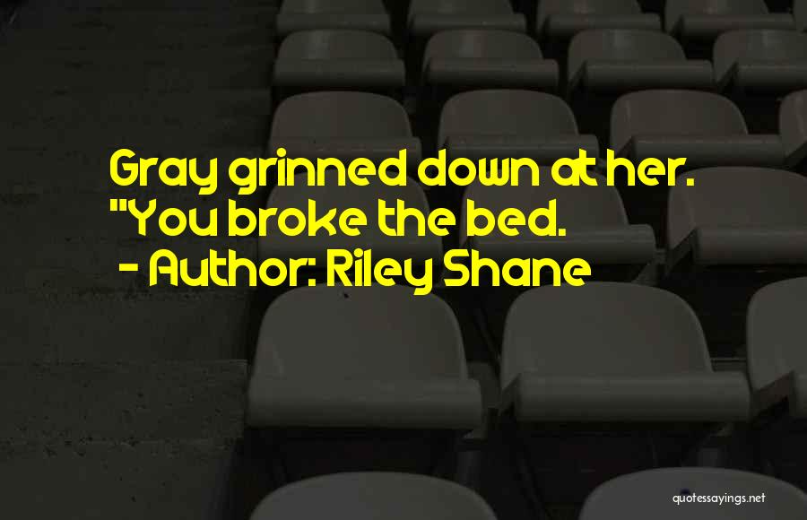 Riley Shane Quotes: Gray Grinned Down At Her. You Broke The Bed.