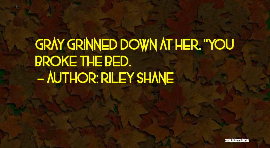 Riley Shane Quotes: Gray Grinned Down At Her. You Broke The Bed.
