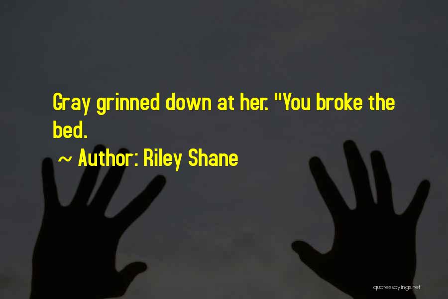 Riley Shane Quotes: Gray Grinned Down At Her. You Broke The Bed.