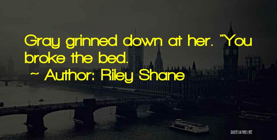 Riley Shane Quotes: Gray Grinned Down At Her. You Broke The Bed.