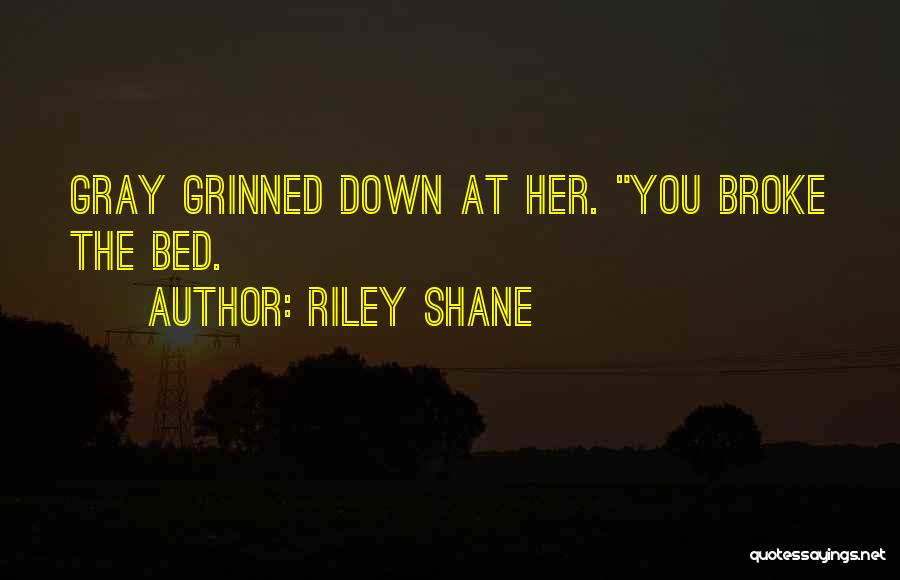 Riley Shane Quotes: Gray Grinned Down At Her. You Broke The Bed.