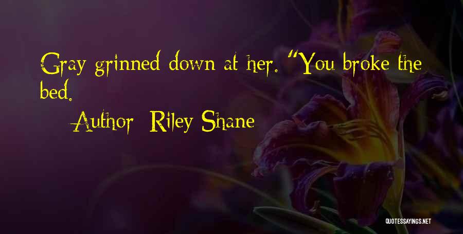 Riley Shane Quotes: Gray Grinned Down At Her. You Broke The Bed.